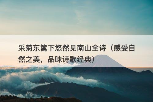 采菊东篱下悠然见南山全诗(感受自然之美,品味诗歌经典)
