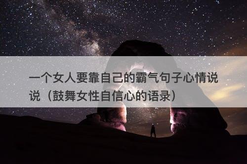 一个女人要靠自己的霸气句子心情说说（鼓舞女性自信心的语录）