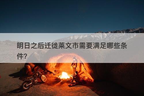 明日之后迁徙莱文市需要满足哪些条件？