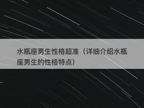 水瓶座男生性格超准（详细介绍水瓶座男生的性格特点）