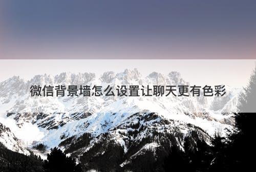 微信背景墙怎么设置让聊天更有色彩