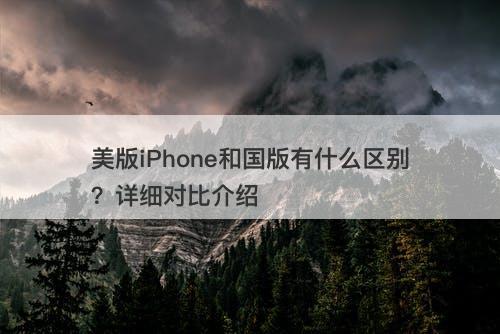 美版iPhone和国版有什么区别？详细对比介绍