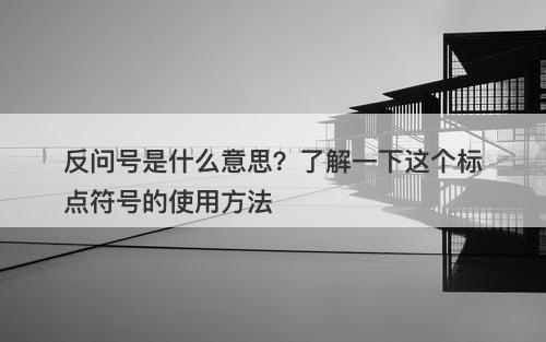 反问号是什么意思？了解一下这个标点符号的使用方法