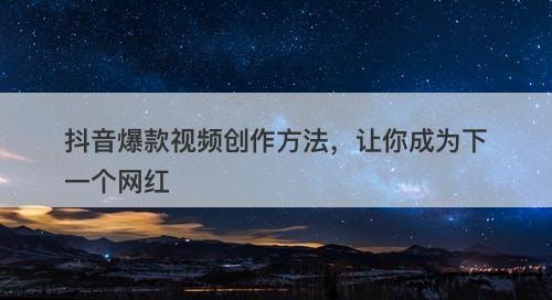 抖音爆款视频创作方法,让你成为下一个网红