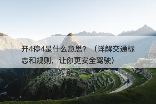 开4停4是什么意思？（详解交通标志和规则，让你更安全驾驶）