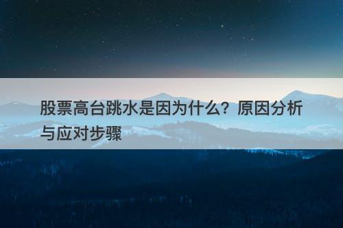 股票高台跳水是因为什么？原因分析与应对步骤