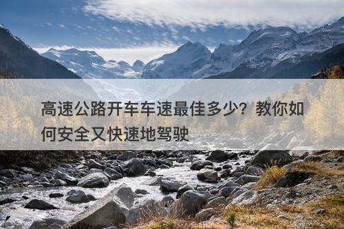 高速公路开车车速最佳多少？教你如何安全又快速地驾驶
