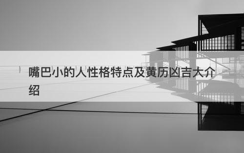 嘴巴小的人性格特点及黄历凶吉大介绍