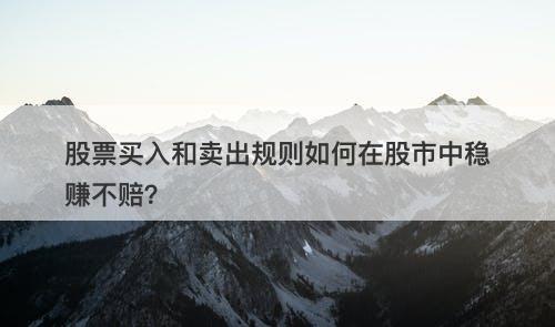 股票买入和卖出规则如何在股市中稳赚不赔？