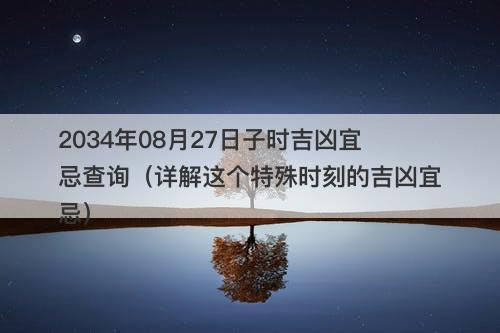 2034年08月27日子时吉凶宜忌查询(详解这个特殊时刻的吉凶宜忌)