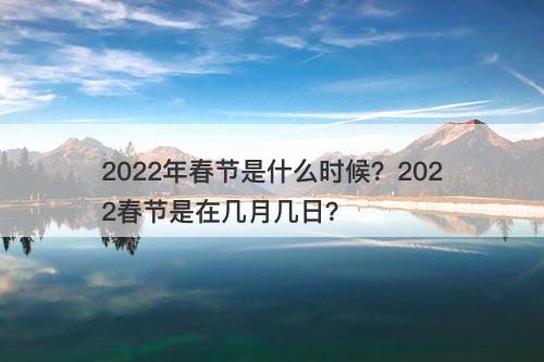 2022年春节是什么时候?2022春节是在几月几日?