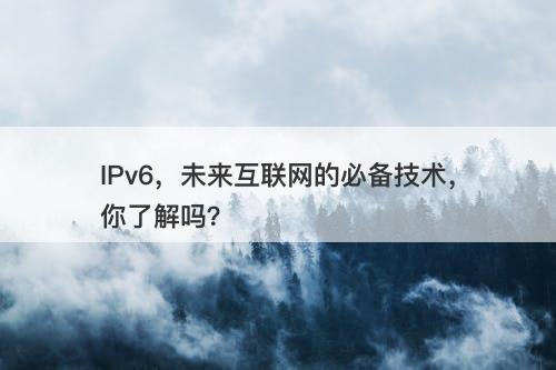 IPv6,未来互联网的必备技术,你了解吗?