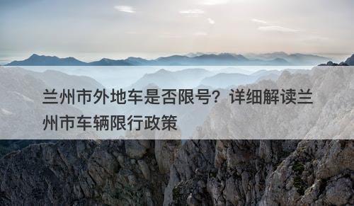 兰州市外地车是否限号?详细解读兰州市车辆限行政策
