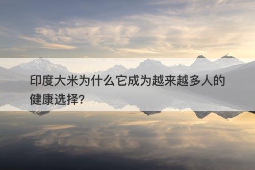 印度大米为什么它成为越来越多人的健康选择?