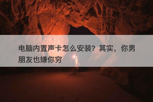 电脑内置声卡怎么安装?其实,你男朋友也嫌你穷