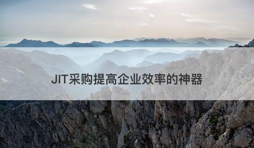 JIT采购提高企业效率的神器