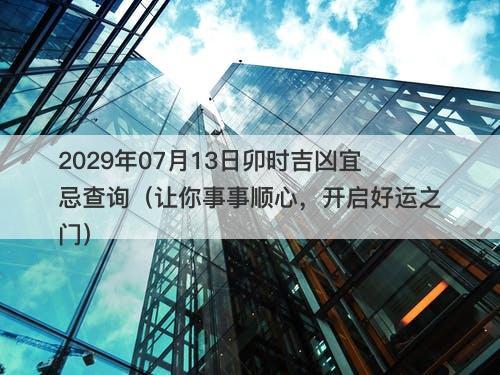 2029年07月13日卯时吉凶宜忌查询(让你事事顺心,开启好运之门)