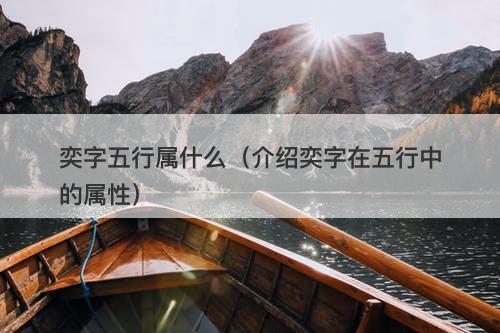 奕字五行属什么（介绍奕字在五行中的属性）