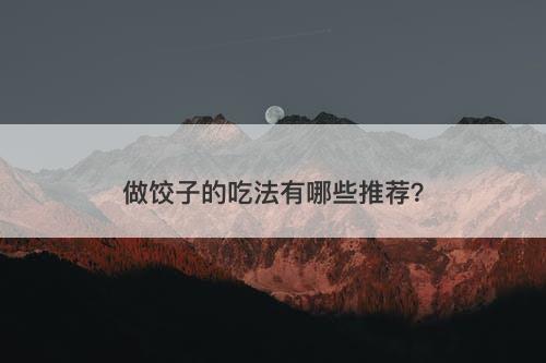 做饺子的吃法有哪些推荐？