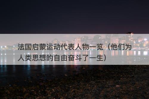 法国启蒙运动代表人物一览（他们为人类思想的自由奋斗了一生）