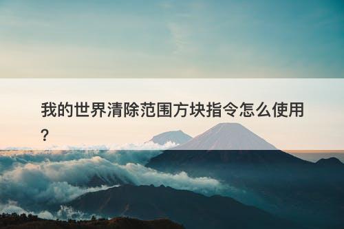 我的世界清除范围方块指令怎么使用？