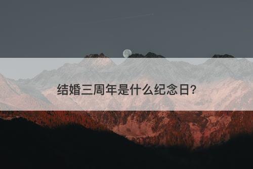 结婚三周年是什么纪念日?