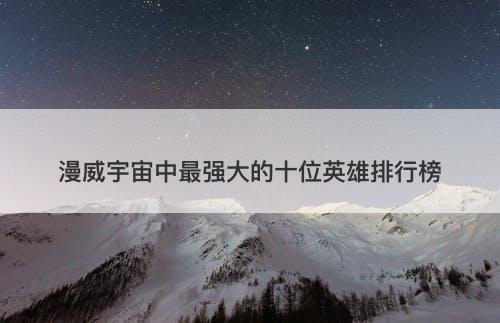 漫威宇宙中最强大的十位英雄排行榜