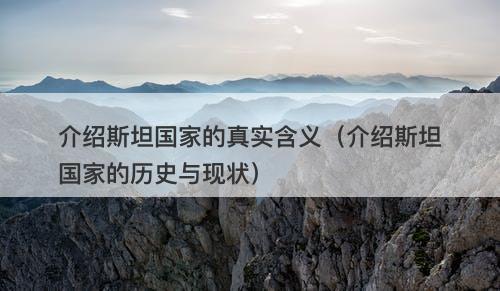 介绍斯坦国家的真实含义（介绍斯坦国家的历史与现状）