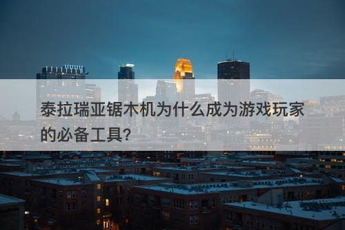 泰拉瑞亚锯木机为什么成为游戏玩家的必备工具？