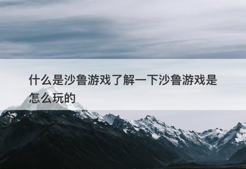 什么是沙鲁游戏了解一下沙鲁游戏是怎么玩的