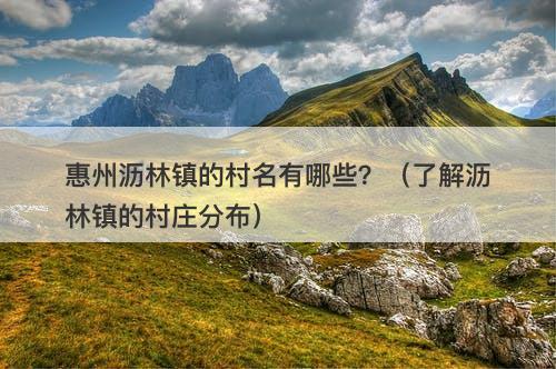 惠州沥林镇的村名有哪些？（了解沥林镇的村庄分布）