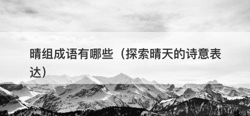 晴组成语有哪些(探索晴天的诗意表达)