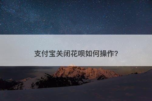 支付宝关闭花呗如何操作?