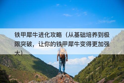 铁甲犀牛进化攻略(从基础培养到极限突破,让你的铁甲犀牛变得更加强大)