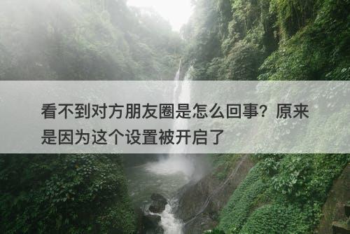 看不到对方朋友圈是怎么回事？原来是因为这个设置被开启了