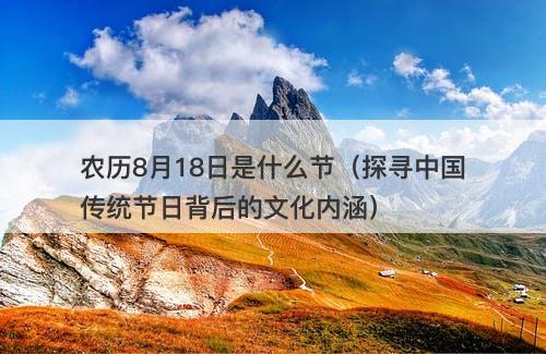 农历8月18日是什么节（探寻中国传统节日背后的文化内涵）