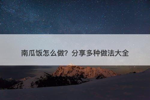 南瓜饭怎么做？分享多种做法大全