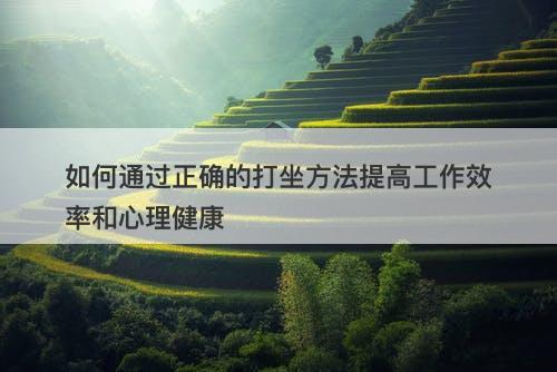 如何通过正确的打坐方法提高工作效率和心理健康