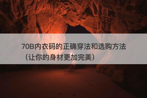 70B内衣码的正确穿法和选购方法（让你的身材更加完美）