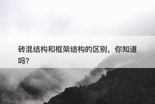 砖混结构和框架结构的区别，你知道吗？