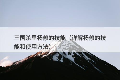 三国杀里杨修的技能(详解杨修的技能和使用方法)