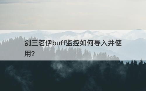 剑三茗伊buff监控如何导入并使用？