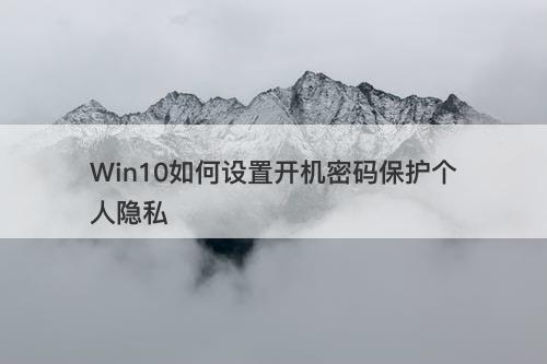 Win10如何设置开机密码保护个人隐私