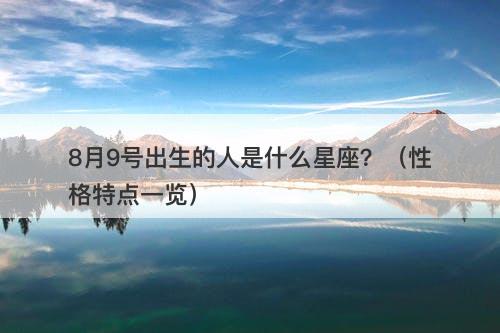 8月9号出生的人是什么星座?(性格特点一览)