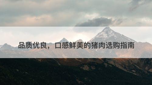 品质优良,口感鲜美的猪肉选购指南