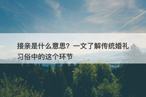 接亲是什么意思?一文了解传统婚礼习俗中的这个环节
