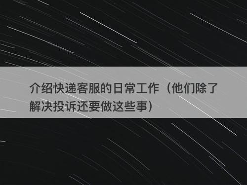 介绍快递客服的日常工作（他们除了解决投诉还要做这些事）
