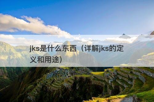jks是什么东西（详解jks的定义和用途）