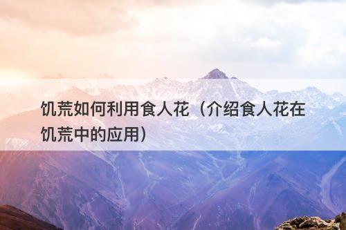 饥荒如何利用食人花（介绍食人花在饥荒中的应用）