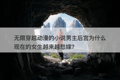 无限穿越动漫的小说男主后宫为什么现在的女生越来越愁嫁？